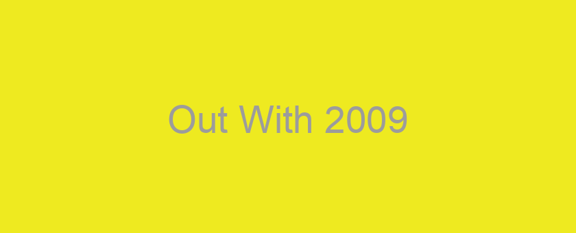Out With 2009/ Hello New Years 2010 – Wow!!!
